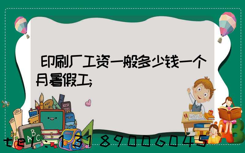 印刷厂工资一般多少钱一个月暑假工