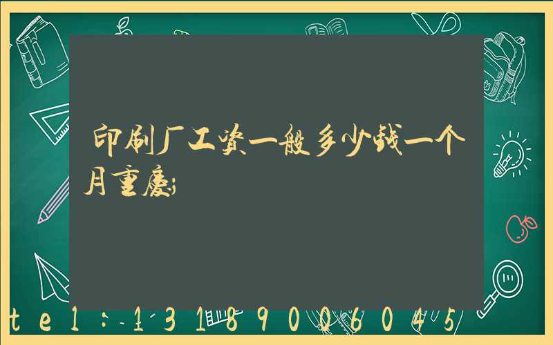 印刷厂工资一般多少钱一个月重庆