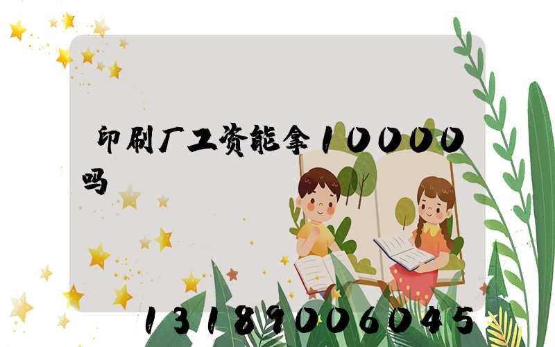 印刷厂工资能拿10000吗