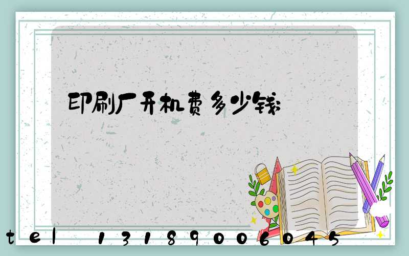 印刷厂开机费多少钱