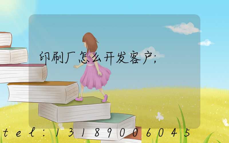 印刷厂怎么开发客户