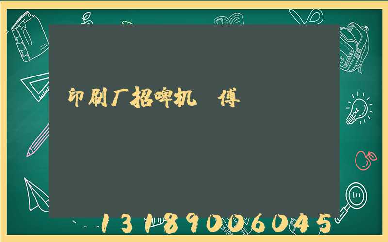 印刷厂招啤机师傅