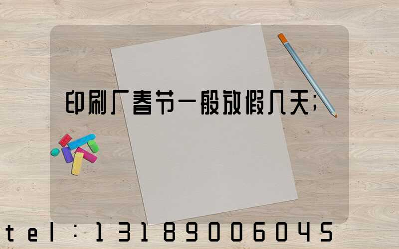 印刷厂春节一般放假几天