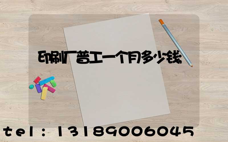 印刷厂普工一个月多少钱