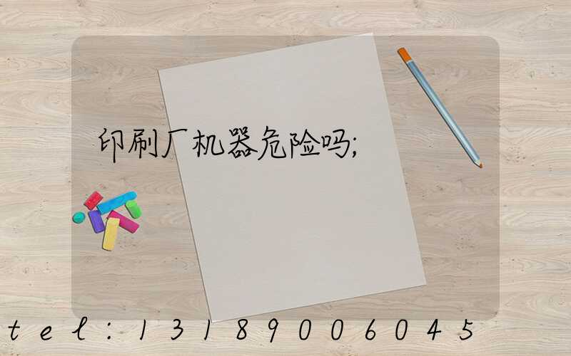 印刷厂机器危险吗