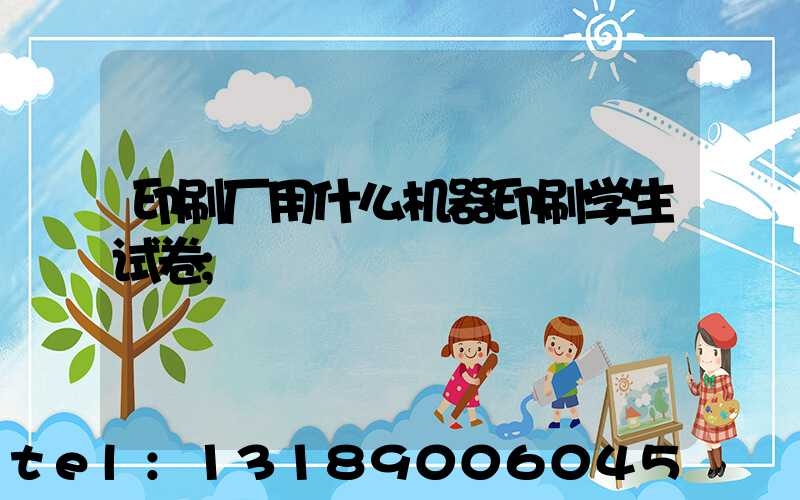 印刷厂用什么机器印刷学生试卷