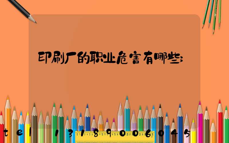 印刷厂的职业危害有哪些