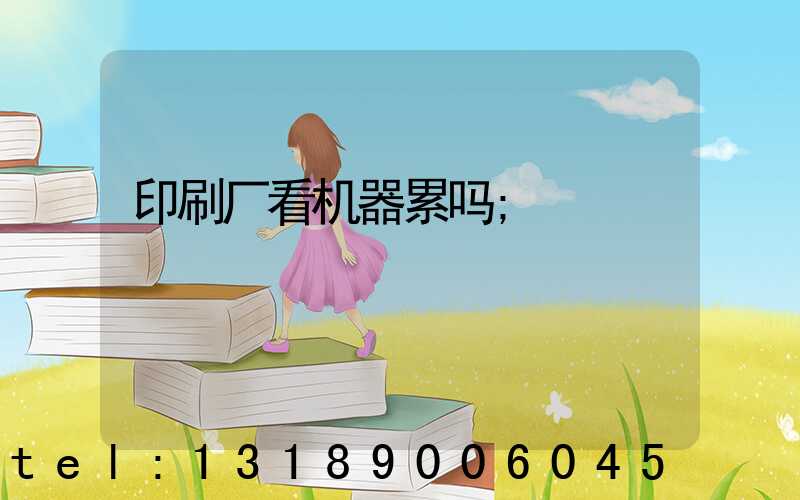 印刷厂看机器累吗