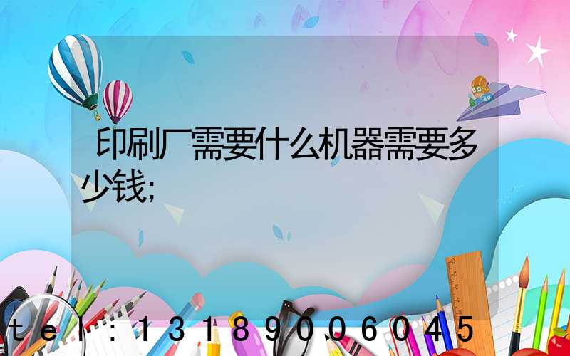 印刷厂需要什么机器需要多少钱