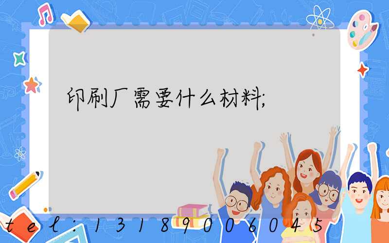 印刷厂需要什么材料