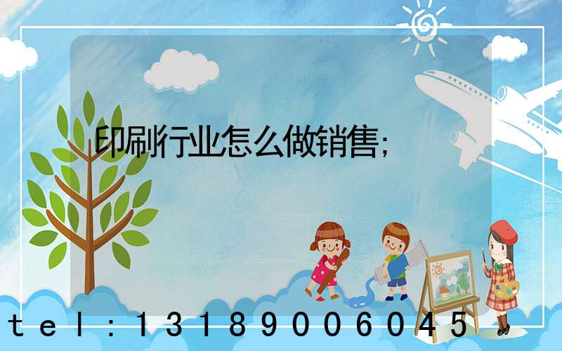 印刷行业怎么做销售
