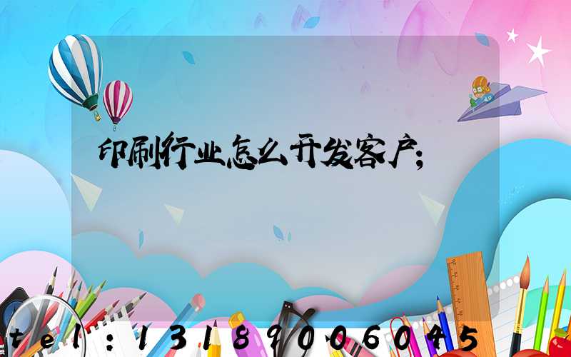 印刷行业怎么开发客户