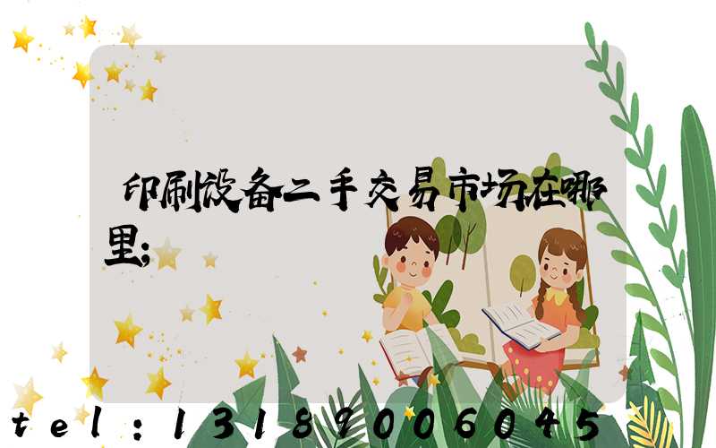 印刷设备二手交易市场在哪里