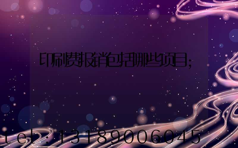 印刷费报销包括哪些项目