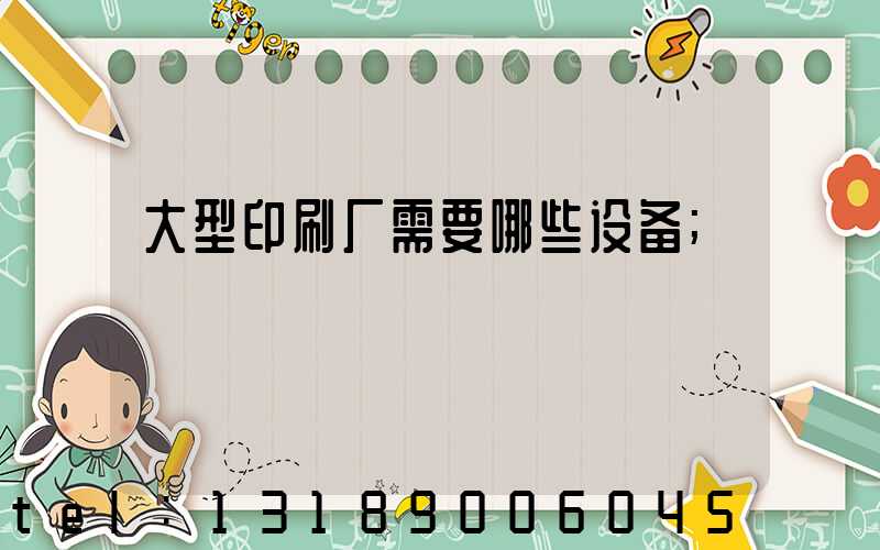 大型印刷厂需要哪些设备