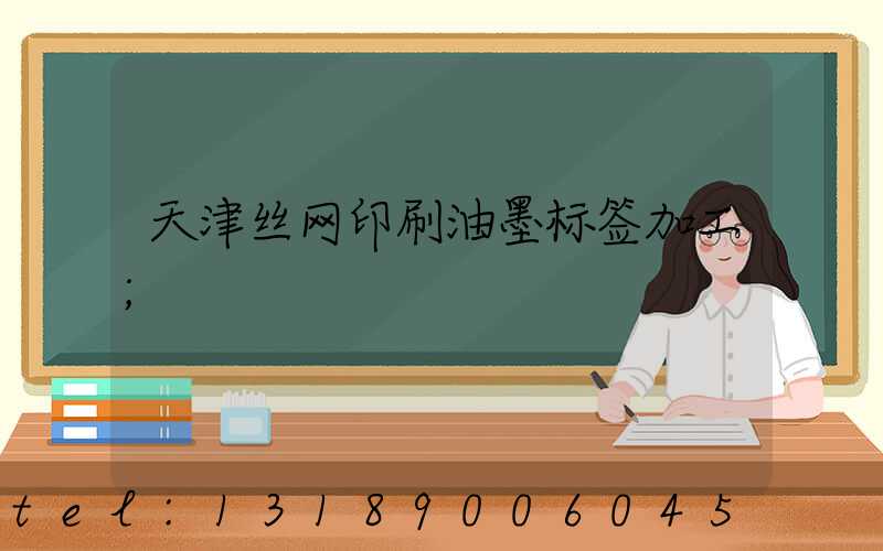 天津丝网印刷油墨标签加工