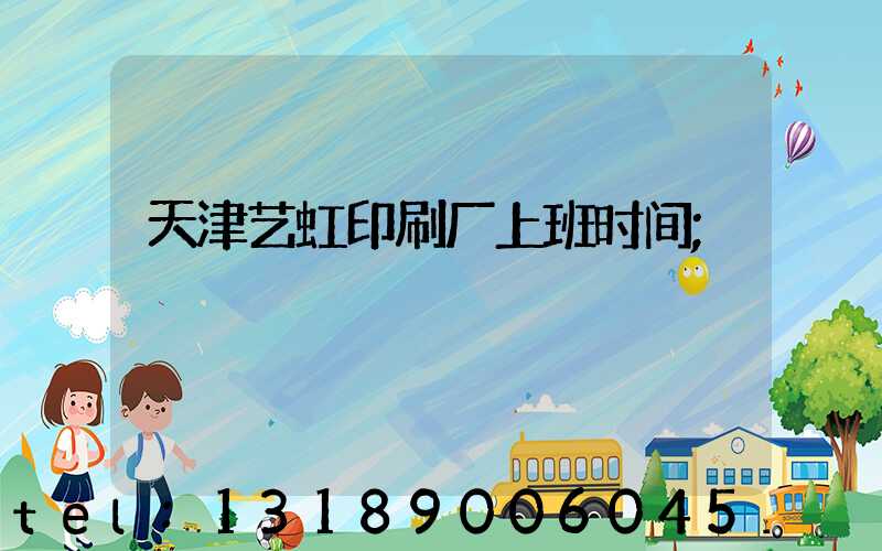 天津艺虹印刷厂上班时间