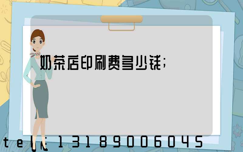 奶茶店印刷费多少钱