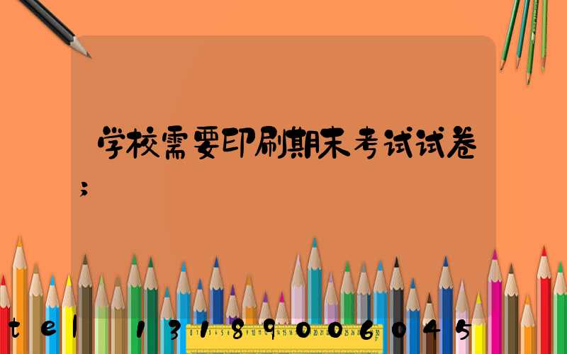 学校需要印刷期末考试试卷
