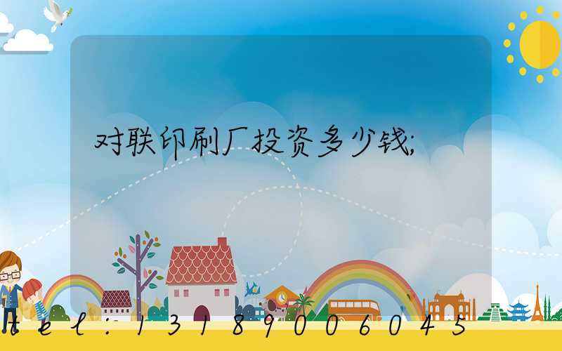对联印刷厂投资多少钱