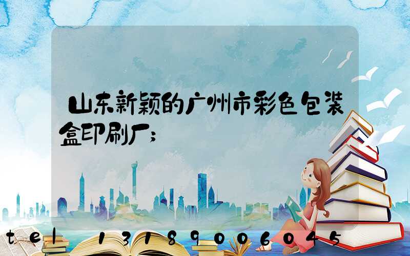 山东新颖的广州市彩色包装盒印刷厂