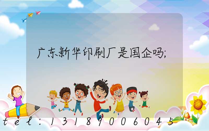 广东新华印刷厂是国企吗