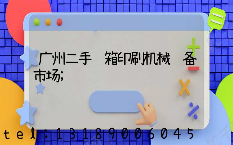 广州二手纸箱印刷机械设备市场