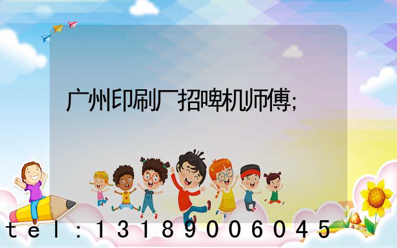广州印刷厂招啤机师傅