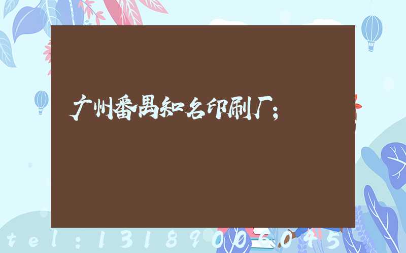 广州番禺知名印刷厂
