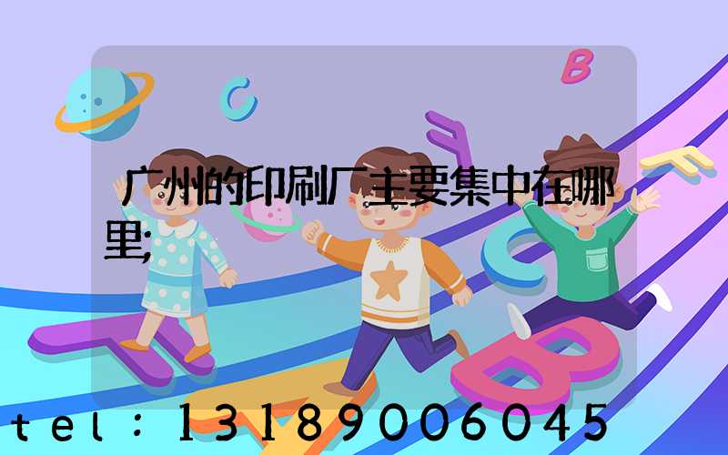 广州的印刷厂主要集中在哪里