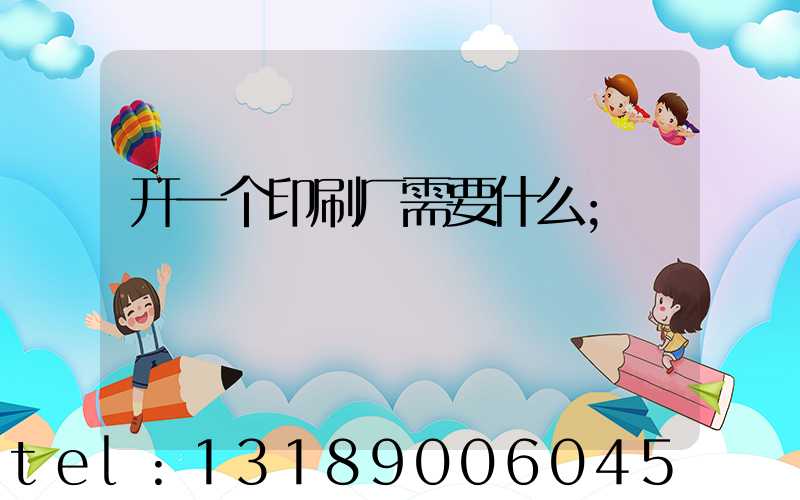 开一个印刷厂需要什么
