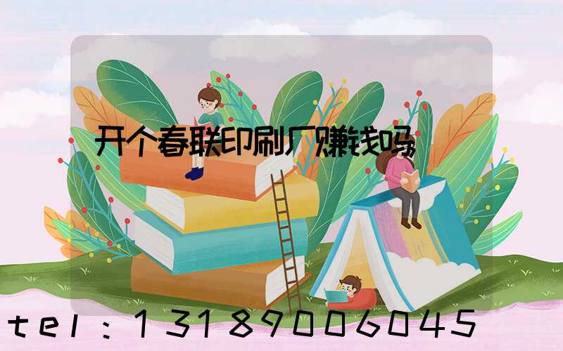 开个春联印刷厂赚钱吗