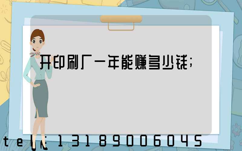 开印刷厂一年能赚多少钱