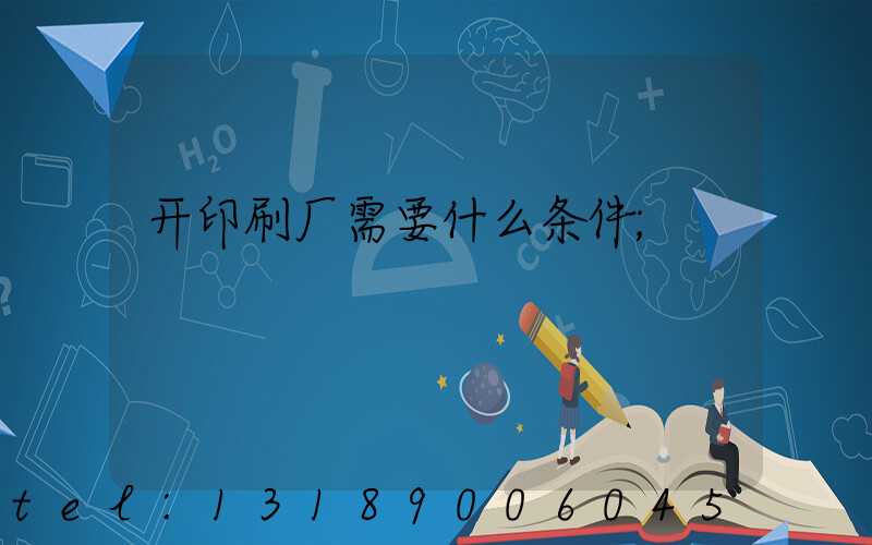 开印刷厂需要什么条件
