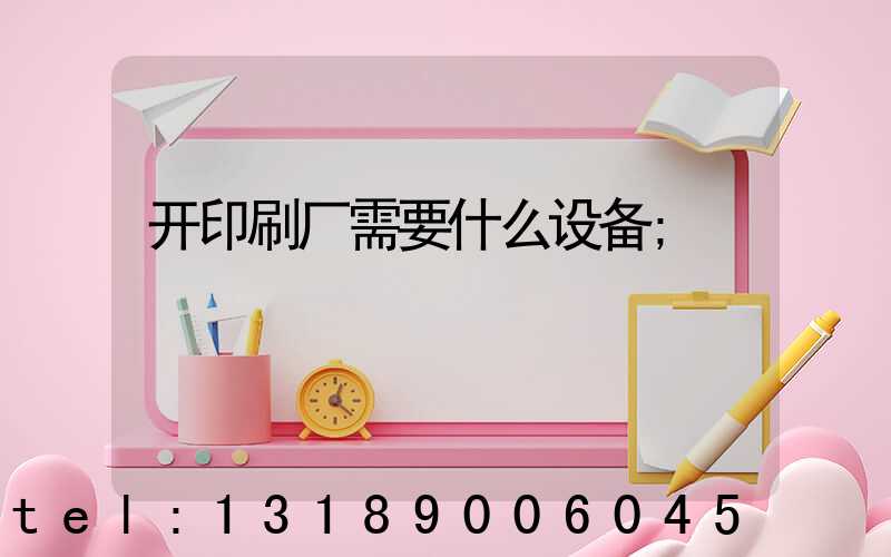 开印刷厂需要什么设备
