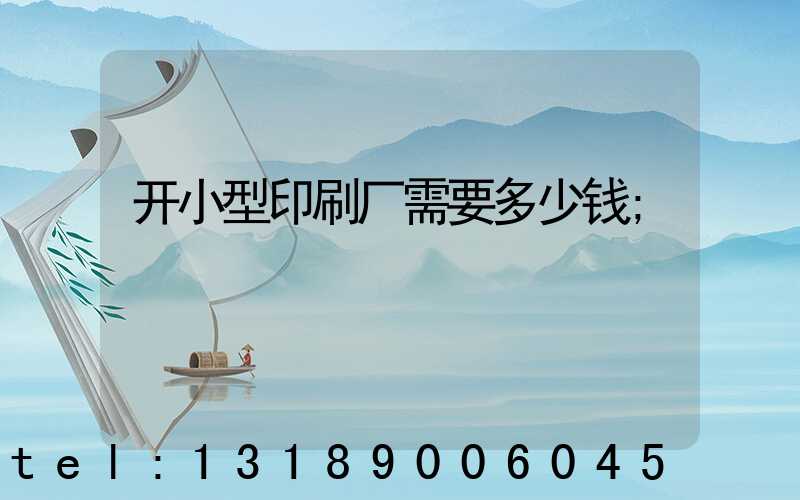 开小型印刷厂需要多少钱