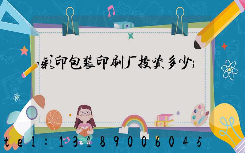 彩印包装印刷厂投资多少