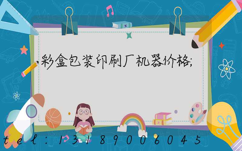 彩盒包装印刷厂机器价格