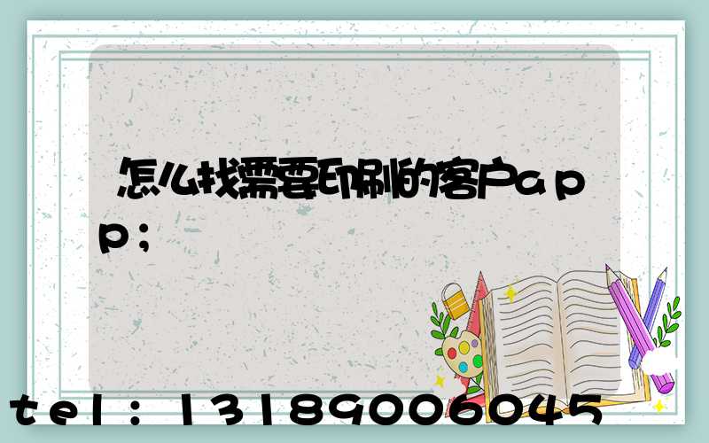 怎么找需要印刷的客户app
