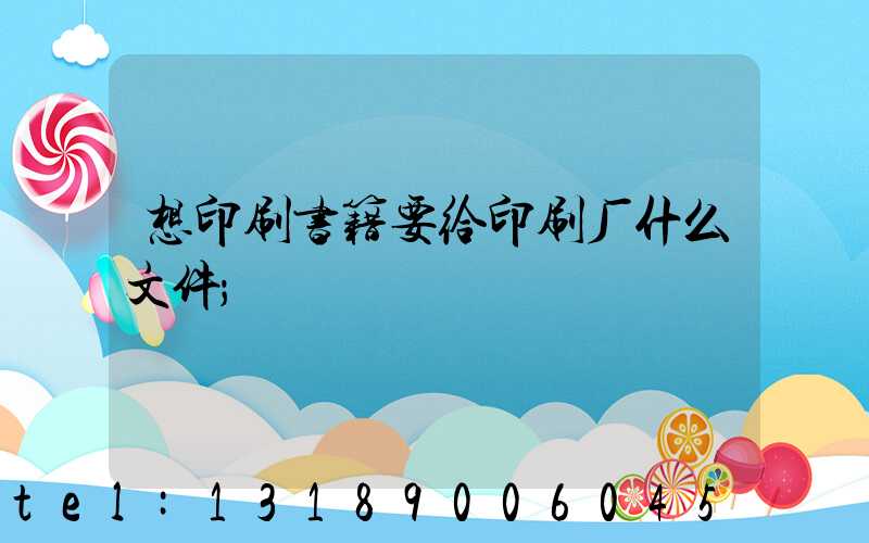 想印刷书籍要给印刷厂什么文件