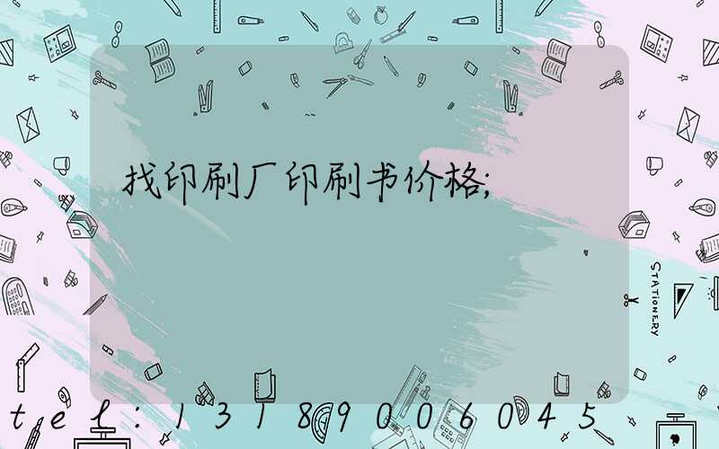 找印刷厂印刷书价格