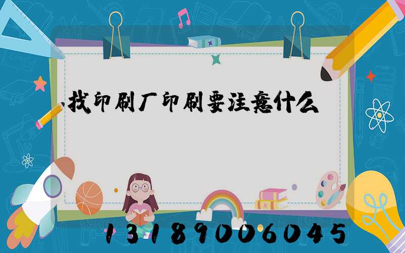 找印刷厂印刷要注意什么