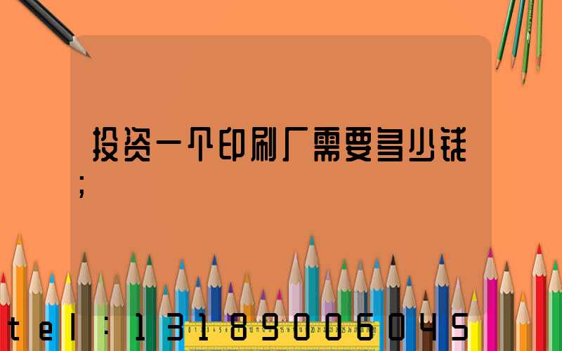 投资一个印刷厂需要多少钱