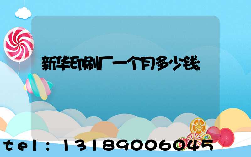 新华印刷厂一个月多少钱