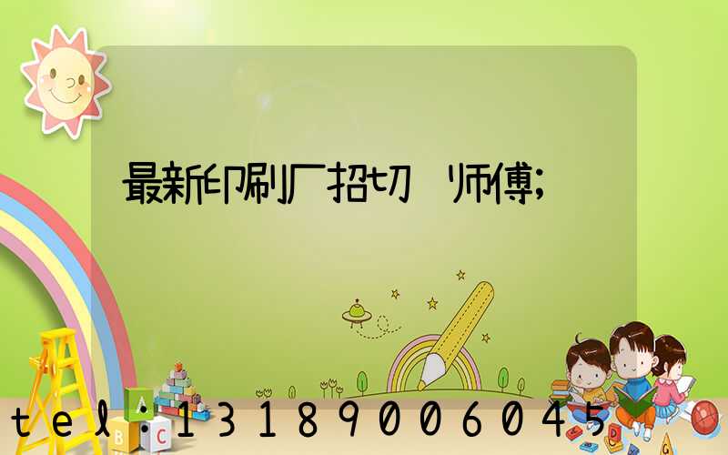 最新印刷厂招切纸师傅