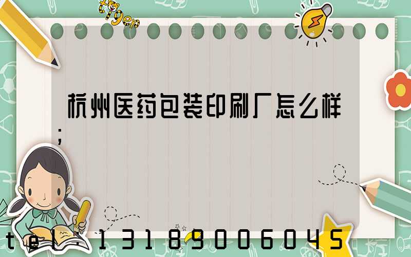 杭州医药包装印刷厂怎么样