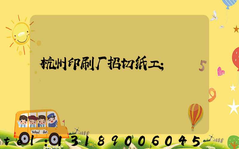杭州印刷厂招切纸工