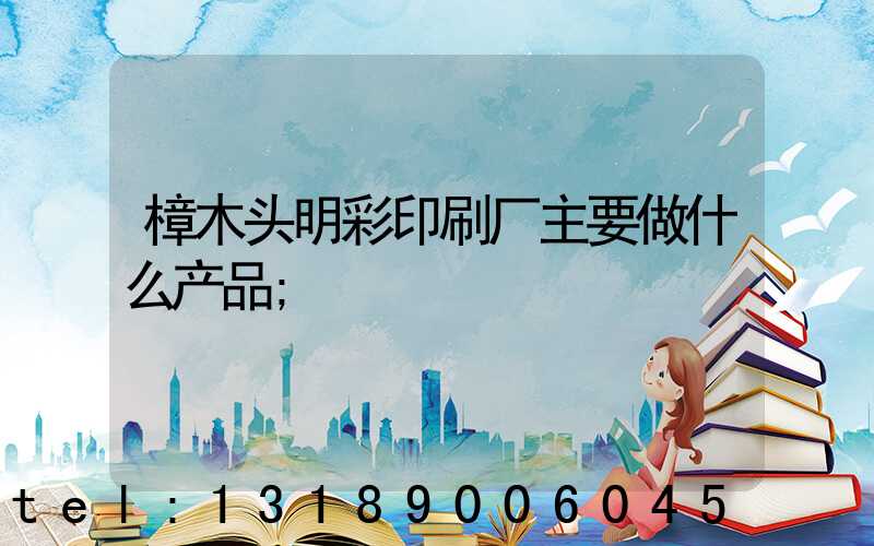 樟木头明彩印刷厂主要做什么产品