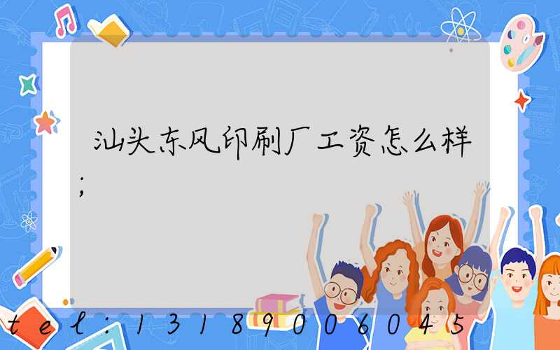 汕头东风印刷厂工资怎么样