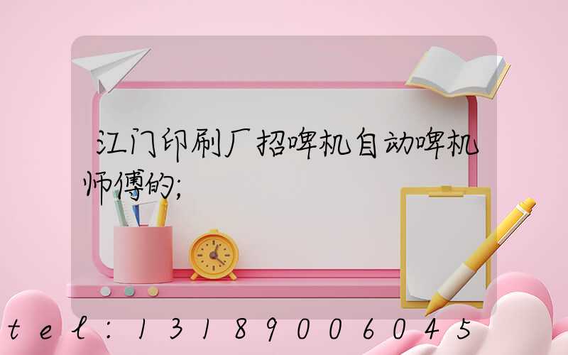 江门印刷厂招啤机自动啤机师傅的